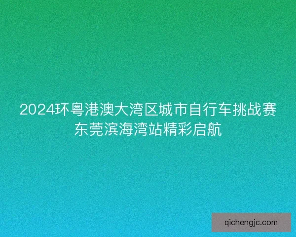 2024环粤港澳大湾区城市自行车挑战赛东莞滨海湾站精彩启航