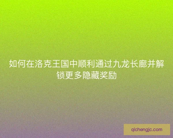 如何在洛克王国中顺利通过九龙长廊并解锁更多隐藏奖励