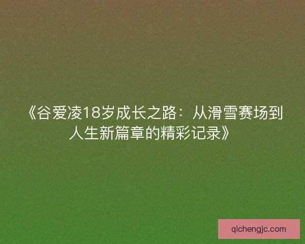 《谷爱凌18岁成长之路：从滑雪赛场到人生新篇章的精彩记录》