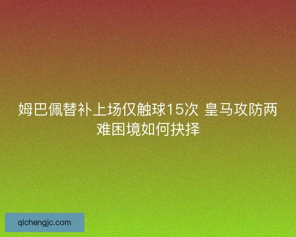 姆巴佩替补上场仅触球15次 皇马攻防两难困境如何抉择