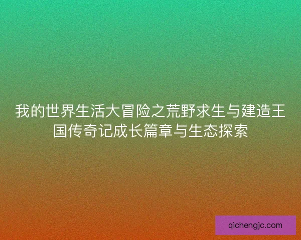 我的世界生活大冒险之荒野求生与建造王国传奇记成长篇章与生态探索