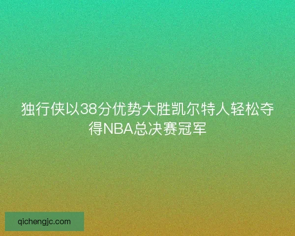 独行侠以38分优势大胜凯尔特人轻松夺得NBA总决赛冠军