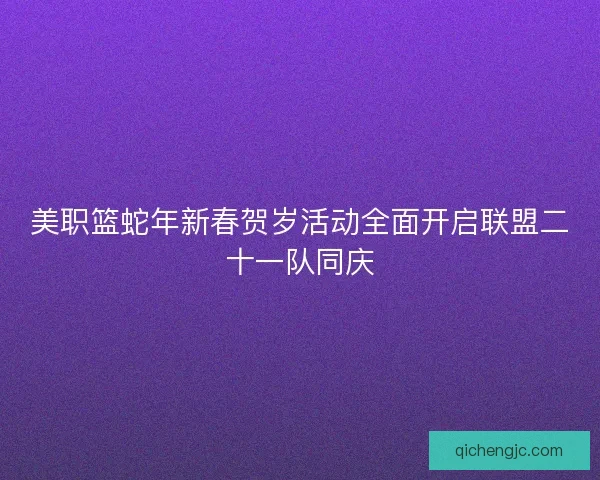 美职篮蛇年新春贺岁活动全面开启联盟二十一队同庆
