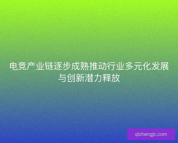 电竞产业链逐步成熟推动行业多元化发展与创新潜力释放