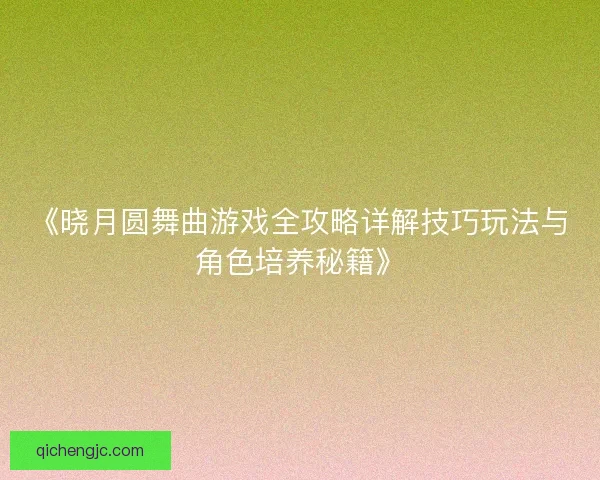《晓月圆舞曲游戏全攻略详解技巧玩法与角色培养秘籍》