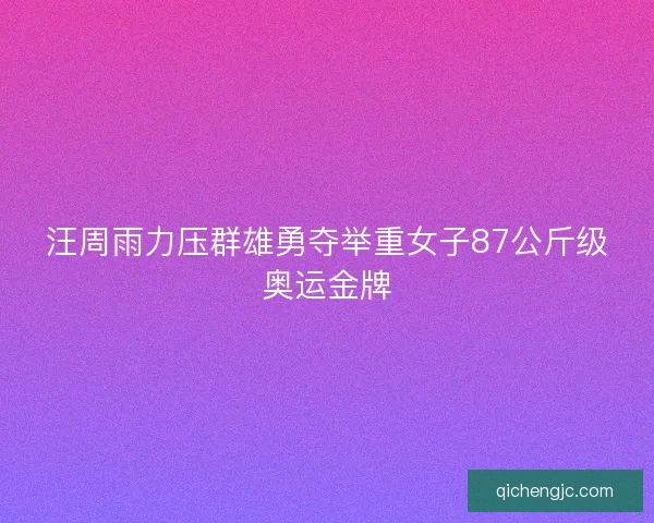 汪周雨力压群雄勇夺举重女子87公斤级奥运金牌