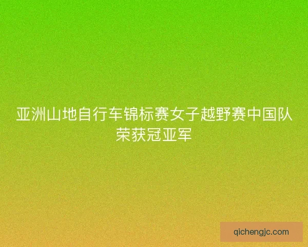 亚洲山地自行车锦标赛女子越野赛中国队荣获冠亚军