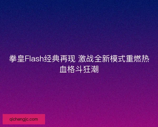 拳皇Flash经典再现 激战全新模式重燃热血格斗狂潮 拳皇Flash经典再现 激战全新模式重燃热血格斗狂潮