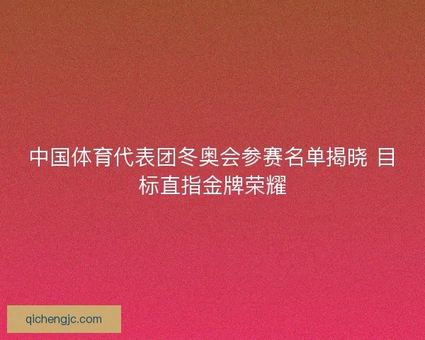 中国体育代表团冬奥会参赛名单揭晓 目标直指金牌荣耀