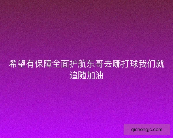 希望有保障全面护航东哥去哪打球我们就追随加油